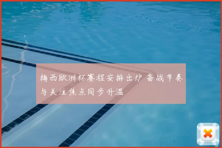 梅西欧洲杯赛程安排出炉 备战节奏与关注焦点同步升温