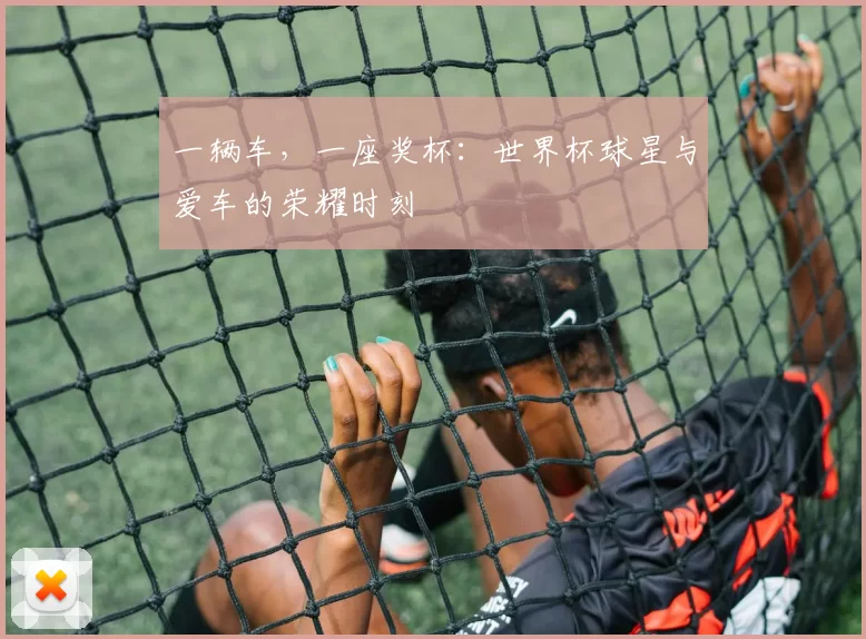 一辆车，一座奖杯：世界杯球星与爱车的荣耀时刻