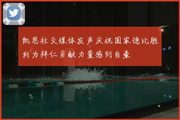 凯恩社交媒体发声庆祝国家德比胜利为拜仁贡献力量感到自豪