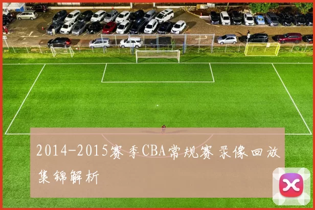 2014-2015赛季CBA常规赛录像回放集锦解析