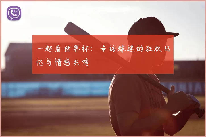 一起看世界杯：专访球迷的狂欢记忆与情感共鸣