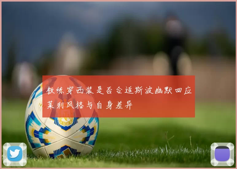 教练穿西装是否合适斯波幽默回应莱利风格与自身差异