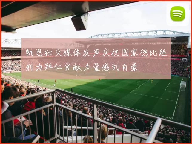 凯恩社交媒体发声庆祝国家德比胜利为拜仁贡献力量感到自豪