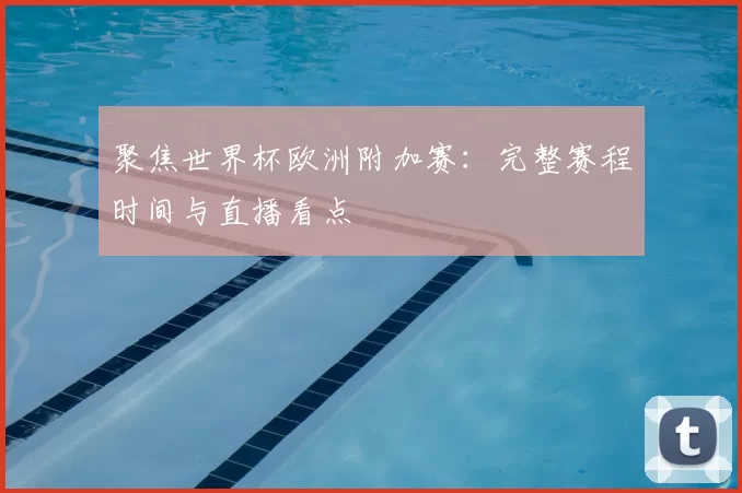 聚焦世界杯欧洲附加赛：完整赛程时间与直播看点