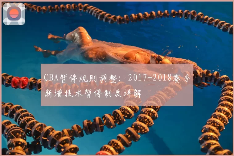CBA暂停规则调整：2017-2018赛季新增技术暂停制度详解