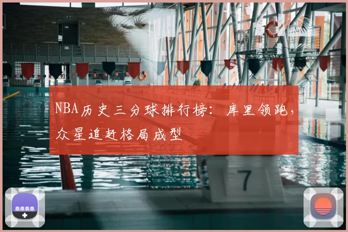 NBA历史三分球排行榜:库里领跑,众星追赶格局成型