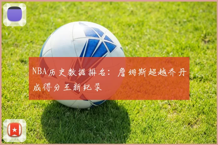 NBA历史数据排名:詹姆斯超越乔丹成得分王新纪录