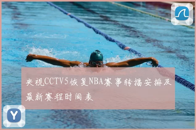 央视CCTV5恢复NBA赛事转播安排及最新赛程时间表