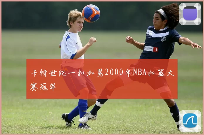 卡特世纪一扣加冕2000年NBA扣篮大赛冠军
