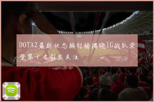 DOTA2最新状态排行榜揭晓IG战队荣登第十名引发关注