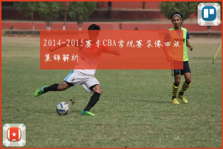 2014-2015赛季CBA常规赛录像回放集锦解析