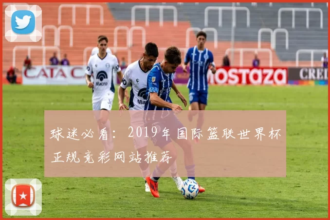 球迷必看：2019年国际篮联世界杯正规竞彩网站推荐