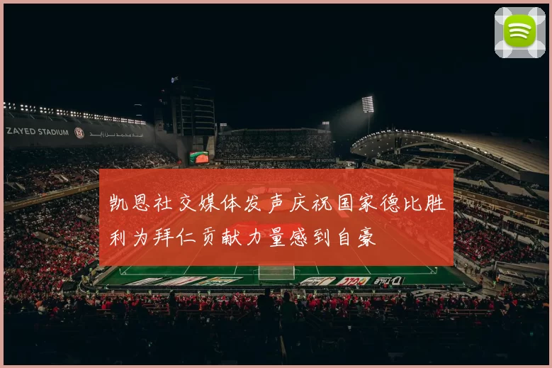 凯恩社交媒体发声庆祝国家德比胜利为拜仁贡献力量感到自豪