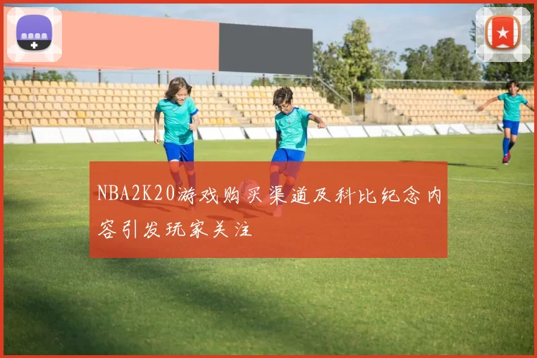NBA2K20游戏购买渠道及科比纪念内容引发玩家关注