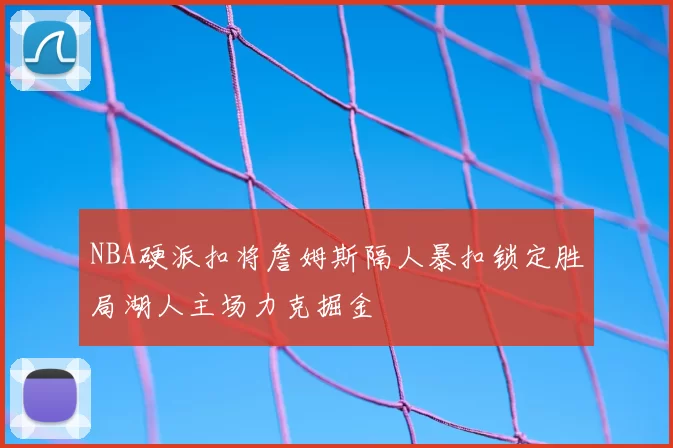 NBA硬派扣将詹姆斯隔人暴扣锁定胜局湖人主场力克掘金