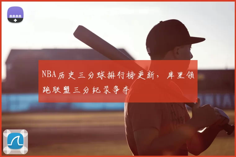 NBA历史三分球排行榜更新，库里领跑联盟三分纪录争夺