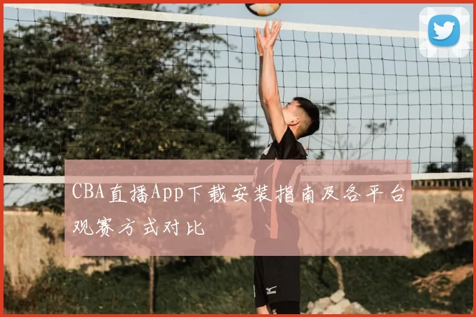CBA直播App下载安装指南及各平台观赛方式对比