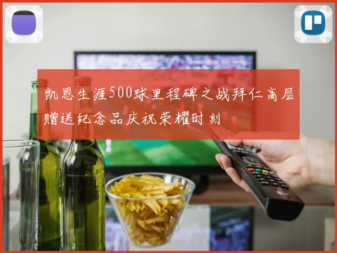 凯恩生涯500球里程碑之战拜仁高层赠送纪念品庆祝荣耀时刻