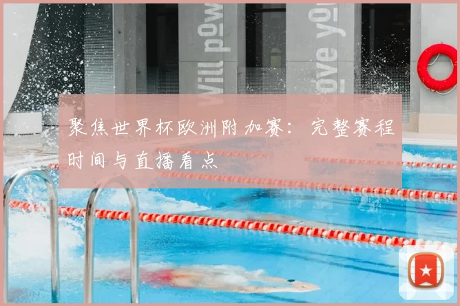 聚焦世界杯欧洲附加赛:完整赛程时间与直播看点