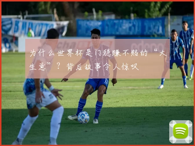 为什么世界杯是门稳赚不赔的“大生意”？背后故事令人惊叹