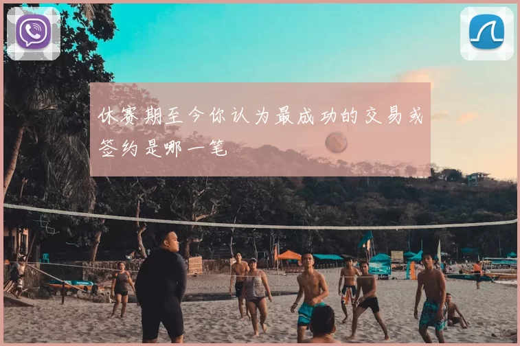 休赛期至今你认为最成功的交易或签约是哪一笔