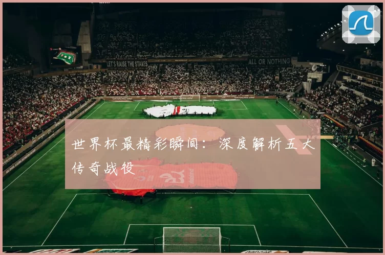 世界杯最精彩瞬间:深度解析五大传奇战役