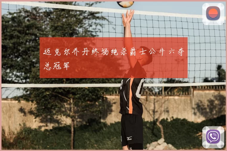 迈克尔乔丹终场绝杀爵士公牛六夺总冠军