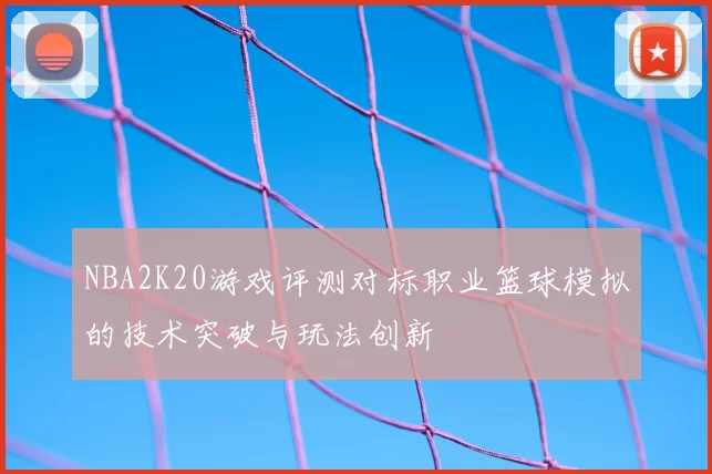 NBA2K20游戏评测对标职业篮球模拟的技术突破与玩法创新
