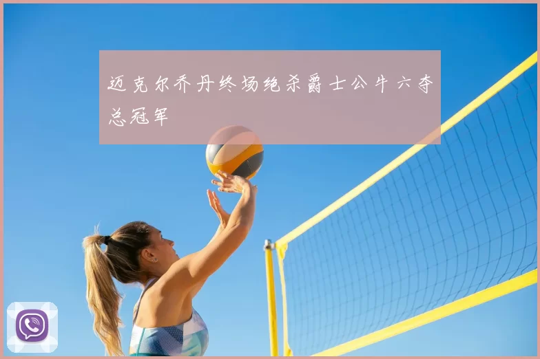 迈克尔乔丹终场绝杀爵士公牛六夺总冠军