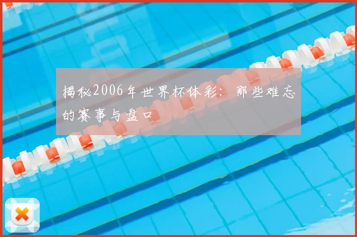 揭秘2006年世界杯体彩：那些难忘的赛事与盘口