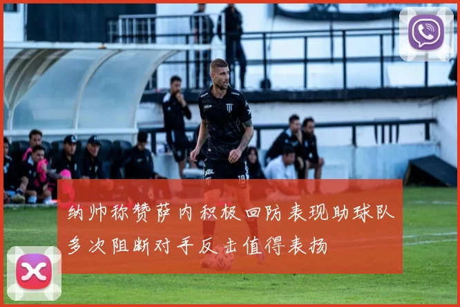 纳帅称赞萨内积极回防表现助球队多次阻断对手反击值得表扬