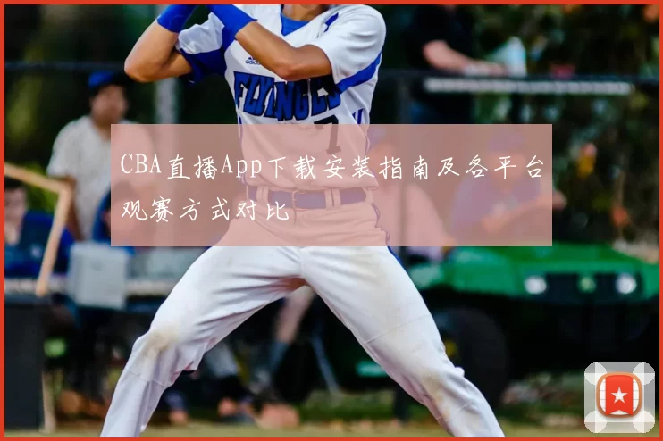 CBA直播App下载安装指南及各平台观赛方式对比