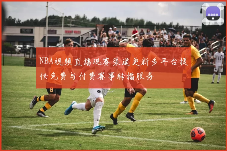 NBA视频直播观赛渠道更新多平台提供免费与付费赛事转播服务