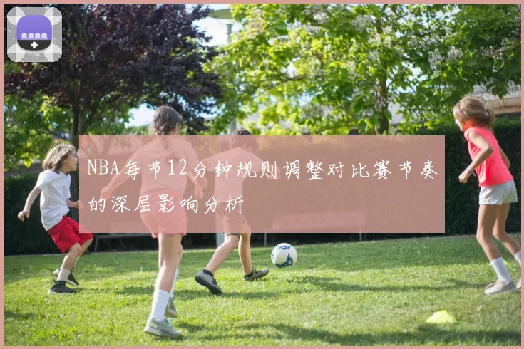 NBA每节12分钟规则调整对比赛节奏的深层影响分析