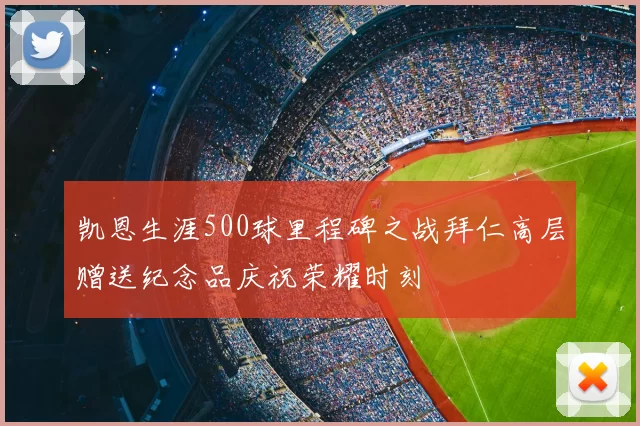 凯恩生涯500球里程碑之战拜仁高层赠送纪念品庆祝荣耀时刻