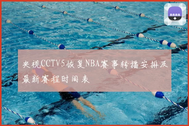 央视CCTV5恢复NBA赛事转播安排及最新赛程时间表