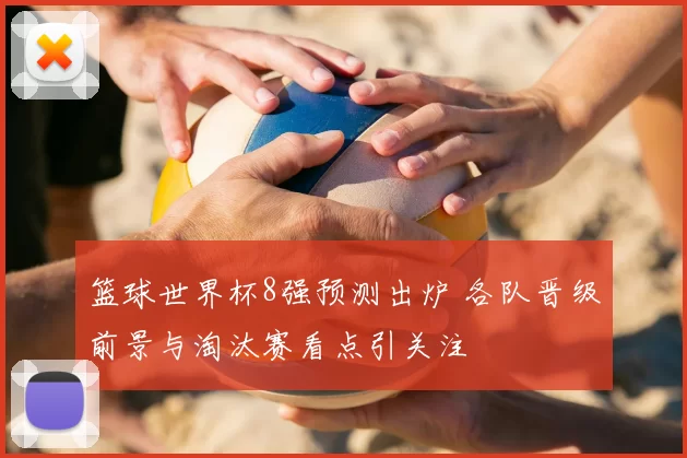 篮球世界杯8强预测出炉 各队晋级前景与淘汰赛看点引关注