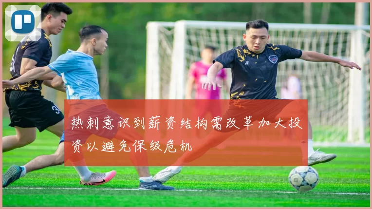 热刺意识到薪资结构需改革加大投资以避免保级危机