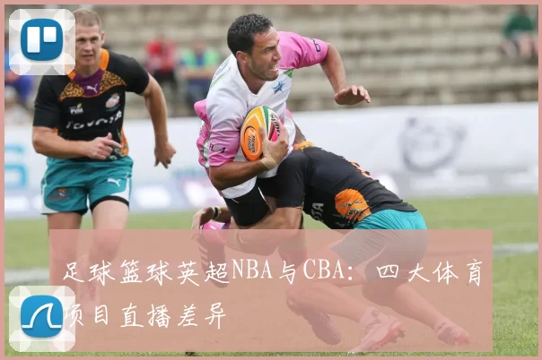 足球篮球英超NBA与CBA:四大体育项目直播差异