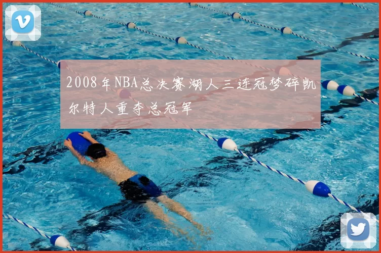2008年NBA总决赛湖人三连冠梦碎凯尔特人重夺总冠军