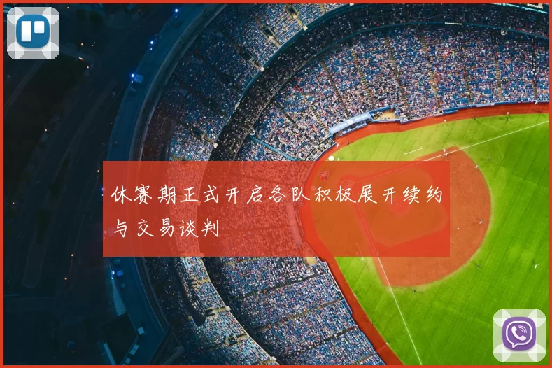 休赛期正式开启各队积极展开续约与交易谈判