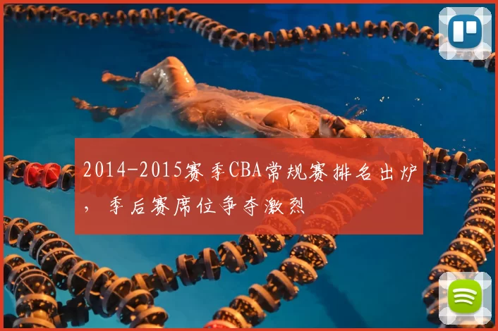 2014-2015赛季CBA常规赛排名出炉，季后赛席位争夺激烈