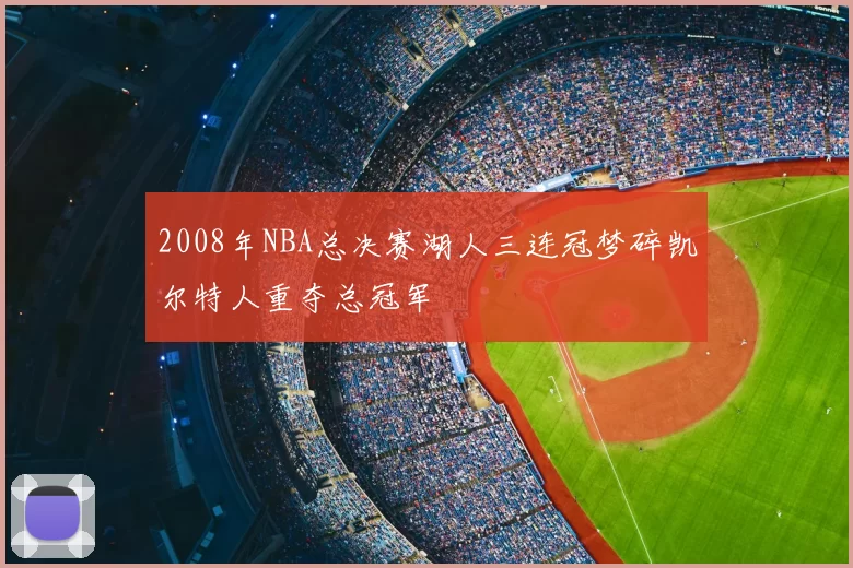 2008年NBA总决赛湖人三连冠梦碎凯尔特人重夺总冠军