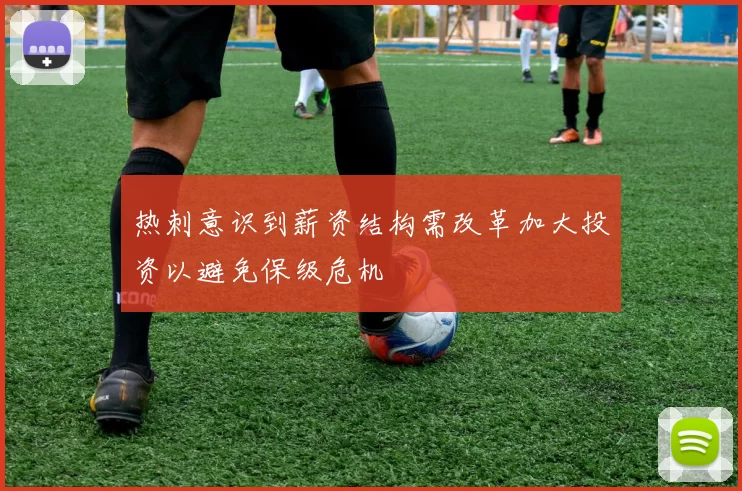 热刺意识到薪资结构需改革加大投资以避免保级危机