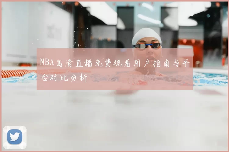NBA高清直播免费观看用户指南与平台对比分析
