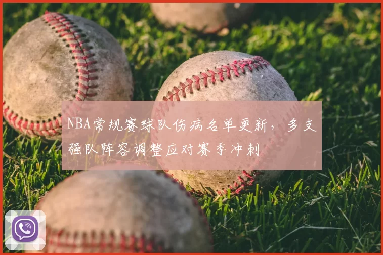 NBA常规赛球队伤病名单更新,多支强队阵容调整应对赛季冲刺
