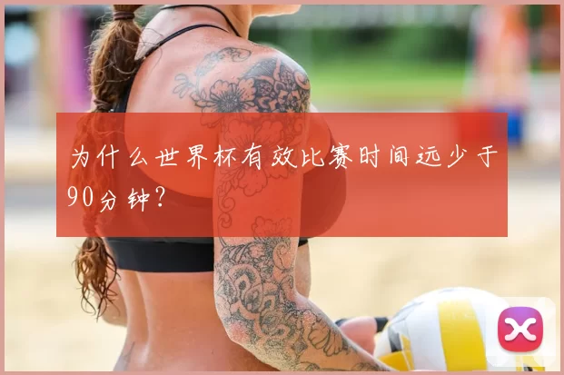 为什么世界杯有效比赛时间远少于90分钟?