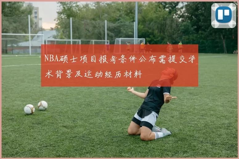 NBA硕士项目报考条件公布需提交学术背景及运动经历材料