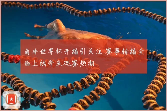 南非世界杯开播引关注 赛事转播全面上线带来观赛热潮