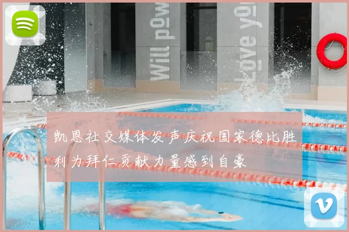 凯恩社交媒体发声庆祝国家德比胜利为拜仁贡献力量感到自豪